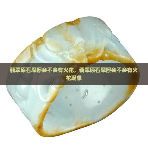 翡翠原石摩擦会不会有火花