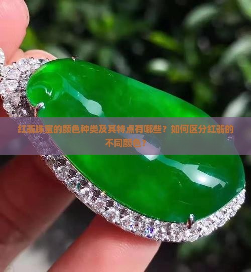 红翡珠宝的颜色种类及其特点有哪些？如何区分红翡的不同颜色？