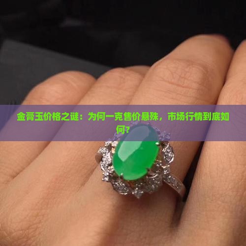金膏玉价格之谜：为何一克售价悬殊，市场行情到底如何？