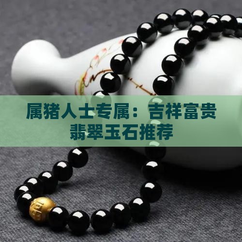 属猪人士专属：吉祥富贵翡翠玉石推荐