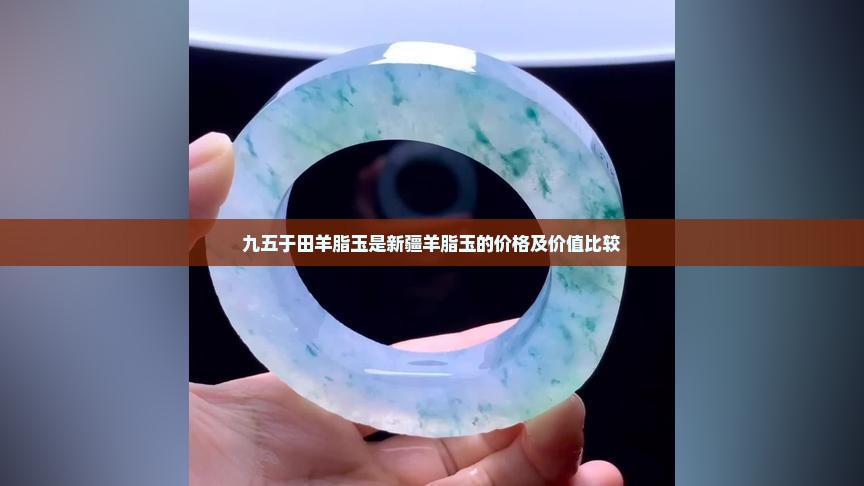 九五于田羊脂玉是新疆羊脂玉的价格及价值比较