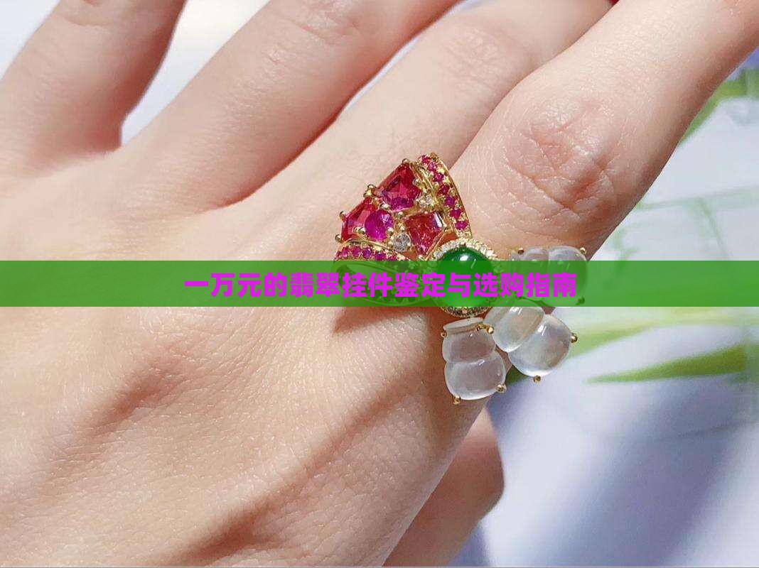 一万元的翡翠挂件鉴定与选购指南