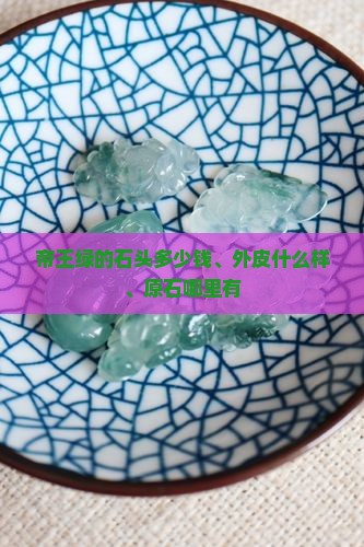 帝王绿的石头多少钱、外皮什么样、原石哪里有