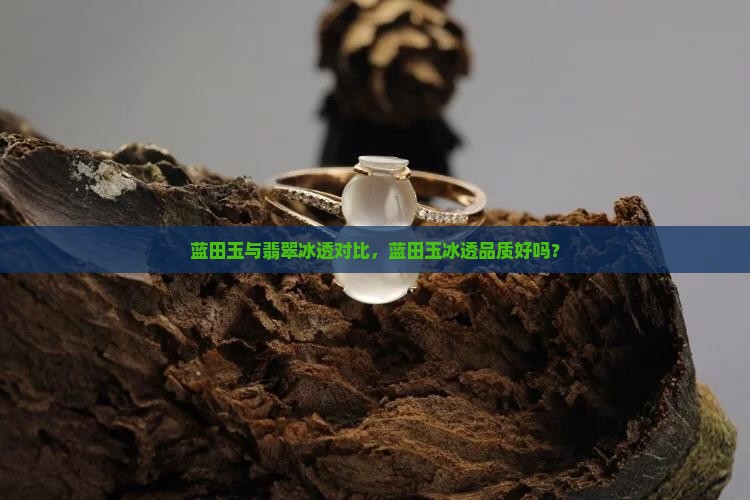 蓝田玉与翡翠冰透对比，蓝田玉冰透品质好吗？