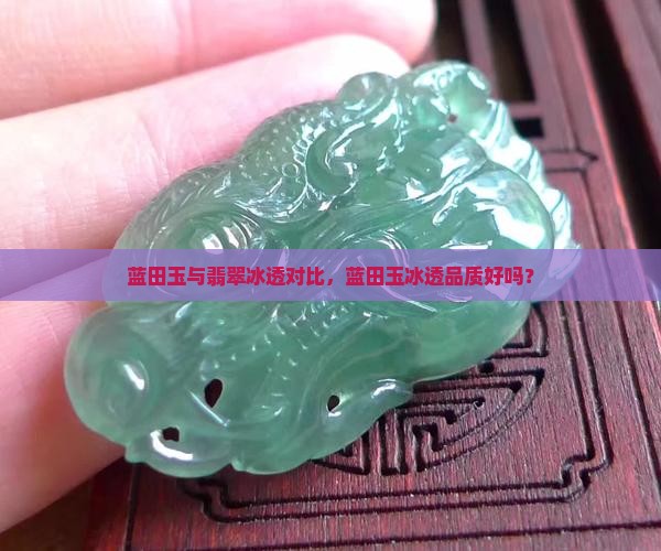蓝田玉与翡翠冰透对比，蓝田玉冰透品质好吗？