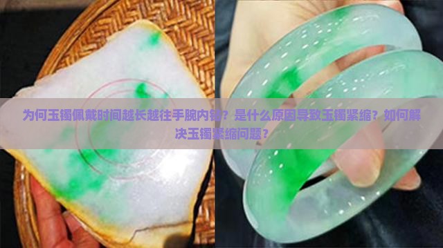 为何玉镯佩戴时间越长越往手腕内钻？是什么原因导致玉镯紧缩？如何解决玉镯紧缩问题？