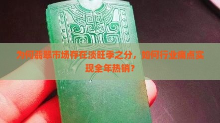 为何翡翠市场存在淡旺季之分，如何行业痛点实现全年热销？