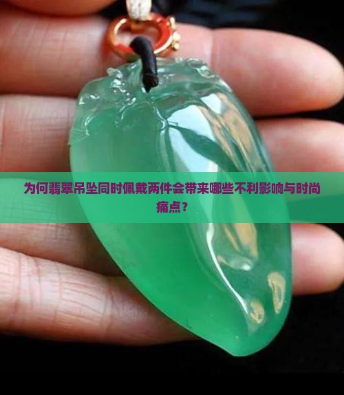 为何翡翠吊坠同时佩戴两件会带来哪些不利影响与时尚痛点？