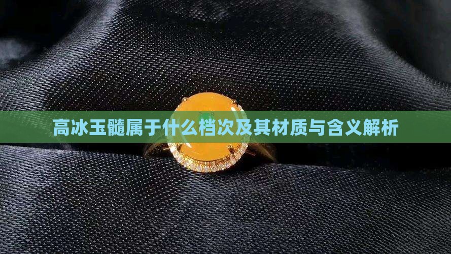 高冰玉髓属于什么档次及其材质与含义解析