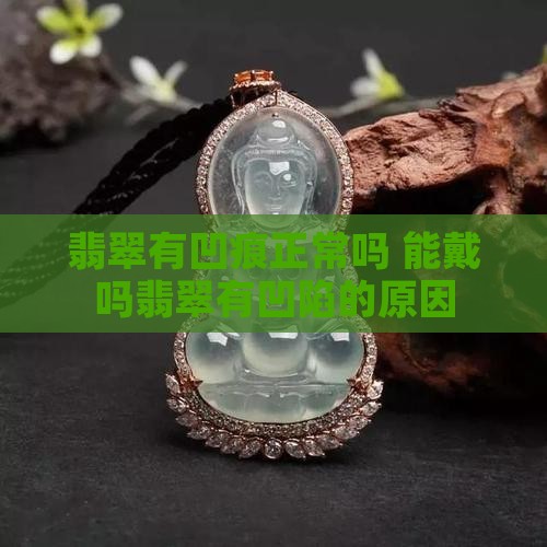 翡翠有凹痕正常吗 能戴吗翡翠有凹陷的原因