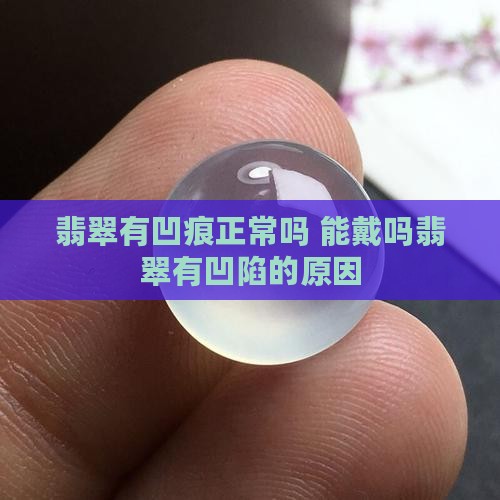 翡翠有凹痕正常吗 能戴吗翡翠有凹陷的原因