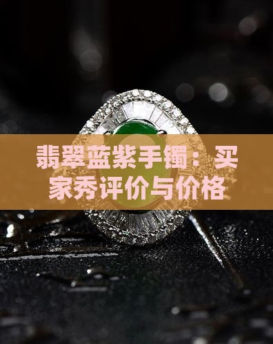翡翠蓝紫手镯：买家秀评价与价格分析