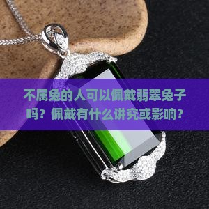 不属兔的人可以佩戴翡翠兔子吗？佩戴有什么讲究或影响？