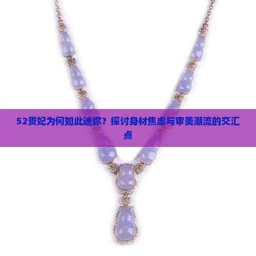 52贵妃为何如此迷你？探讨身材焦虑与审美潮流的交汇点
