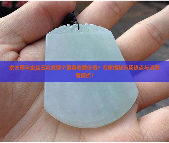 佘太翠与金丝玉究竟哪个更具收藏价值?专家揭秘市场热点与消费者痛点! 佘太翠与金丝玉究竟哪个更具收藏价值?专家揭秘市场热点与消费者痛点!