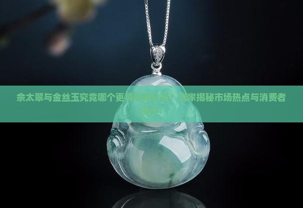佘太翠与金丝玉究竟哪个更具收藏价值?专家揭秘市场热点与消费者痛点! 佘太翠与金丝玉究竟哪个更具收藏价值?专家揭秘市场热点与消费者痛点!