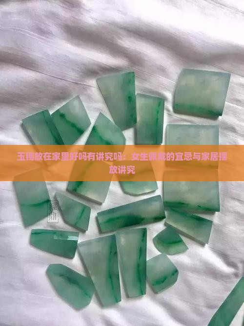 玉镯放在家里好吗有讲究吗：女生佩戴的宜忌与家居摆放讲究
