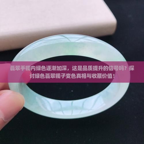 翡翠手镯内绿色逐渐加深，这是品质提升的信号吗？探讨绿色翡翠镯子变色真相与收藏价值！