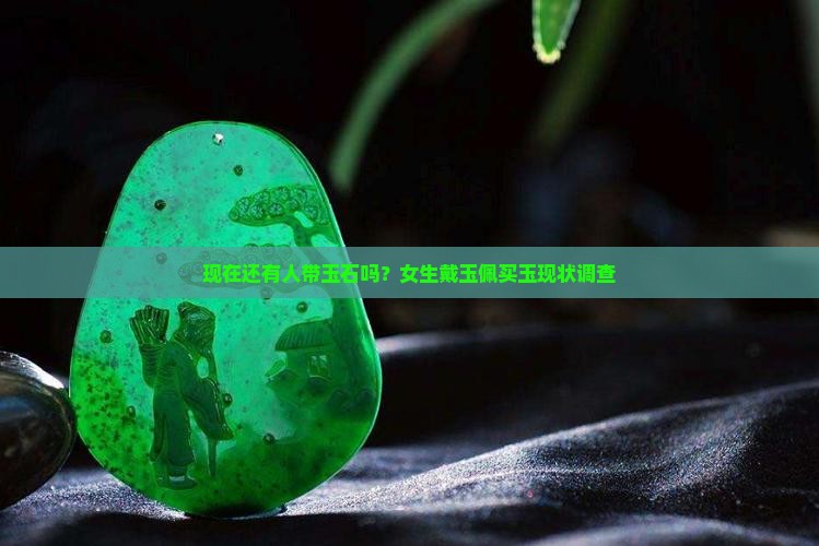 现在还有人带玉石吗？女生戴玉佩买玉现状调查
