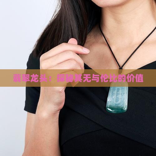 翡翠龙头：探秘其无与伦比的价值