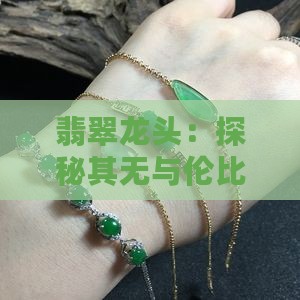 翡翠龙头：探秘其无与伦比的价值