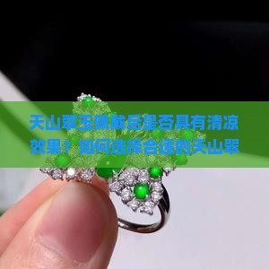 天山翠玉佩戴后是否具有清凉效果？如何选择合适的天山翠饰品以获得舒适凉爽体验？