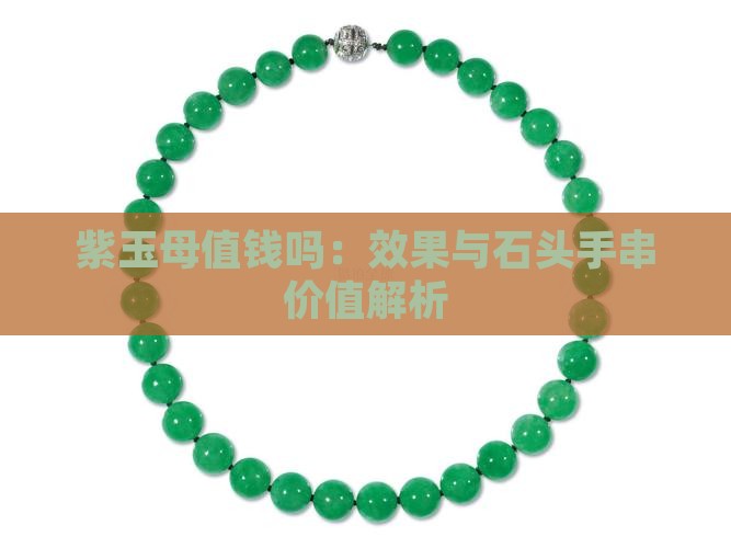 紫玉母值钱吗：效果与石头手串价值解析