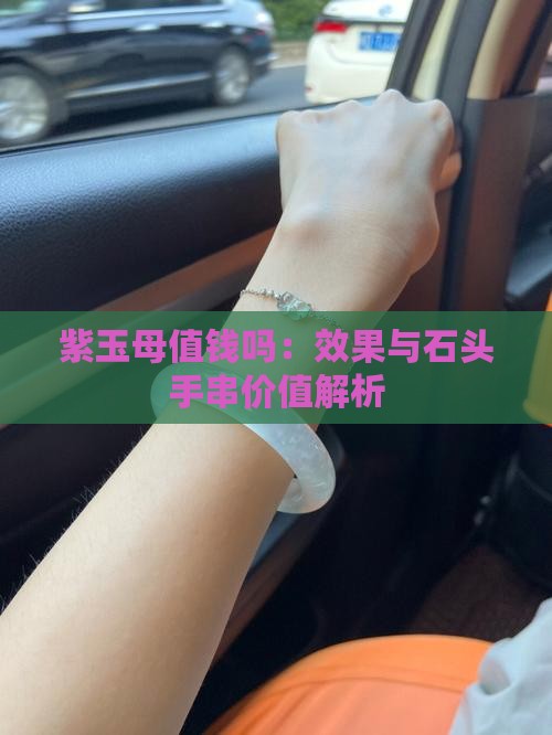紫玉母值钱吗：效果与石头手串价值解析