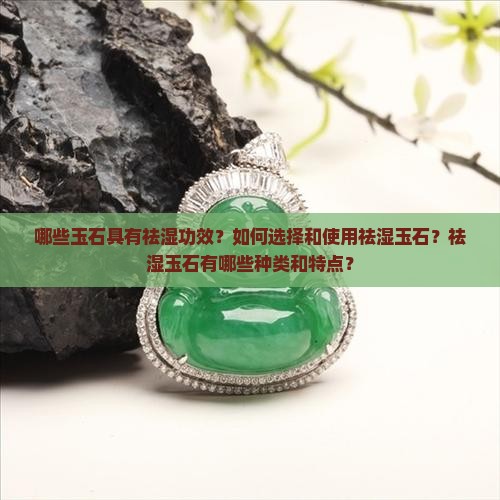 哪些玉石具有祛湿功效？如何选择和使用祛湿玉石？祛湿玉石有哪些种类和特点？