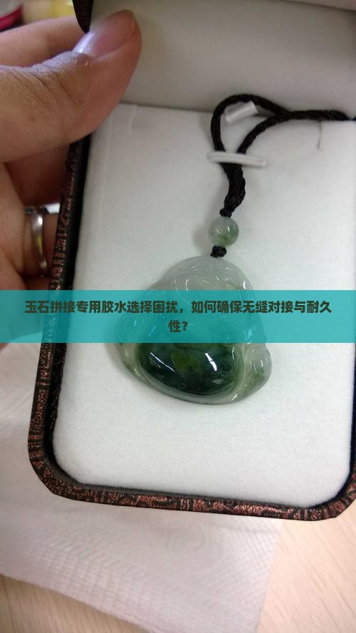 玉石拼接专用胶水选择困扰，如何确保无缝对接与耐久性？