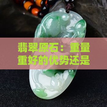 翡翠原石：重量重好的优势还是轻的好？