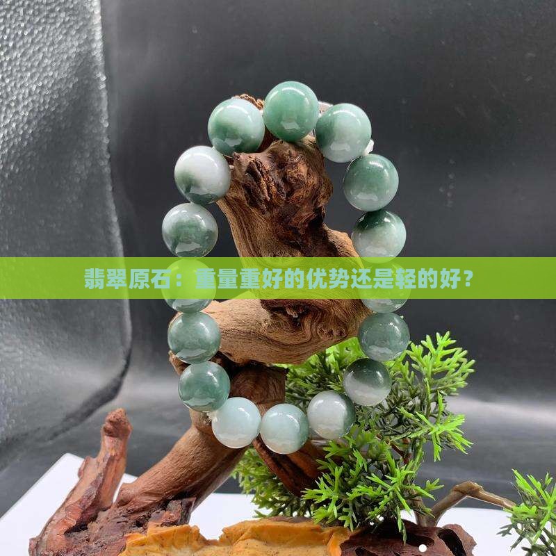 翡翠原石：重量重好的优势还是轻的好？