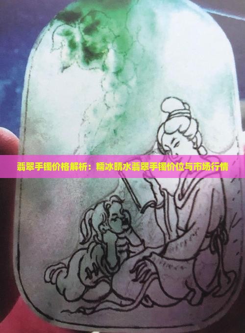 翡翠手镯价格解析：糯冰晴水翡翠手镯价位与市场行情