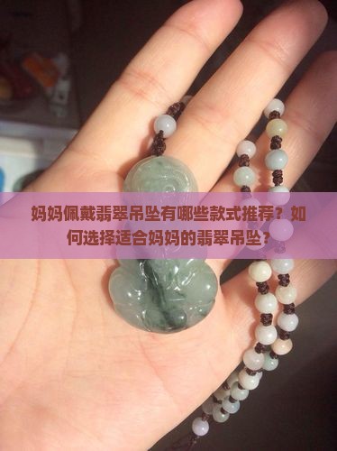 妈妈佩戴翡翠吊坠有哪些款式推荐？如何选择适合妈妈的翡翠吊坠？