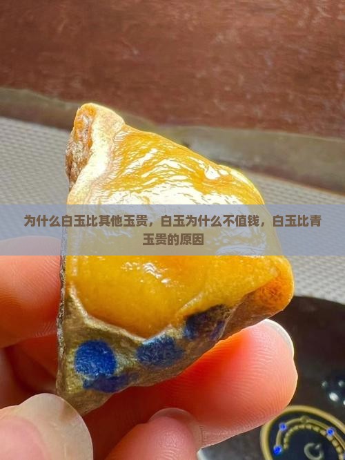 为什么白玉比其他玉贵，白玉为什么不值钱，白玉比青玉贵的原因
