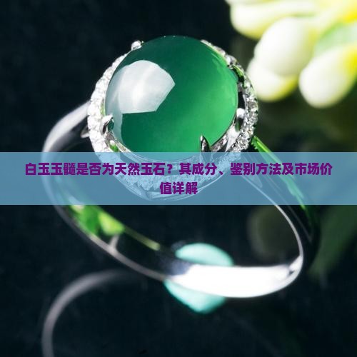 白玉玉髓是否为天然玉石？其成分、鉴别方法及市场价值详解