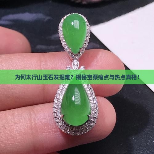 为何太行山玉石发掘难？揭秘宝藏痛点与热点真相！