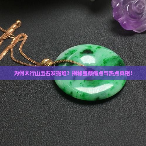 为何太行山玉石发掘难？揭秘宝藏痛点与热点真相！