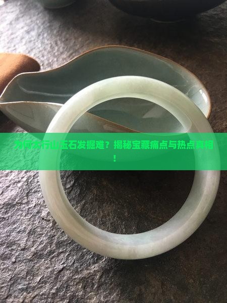 为何太行山玉石发掘难？揭秘宝藏痛点与热点真相！