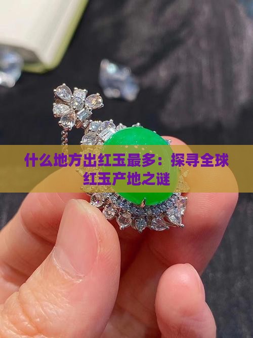 什么地方出红玉最多：探寻全球红玉产地之谜