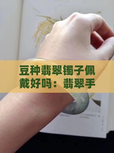 豆种翡翠镯子佩戴好吗：翡翠手镯选购指南