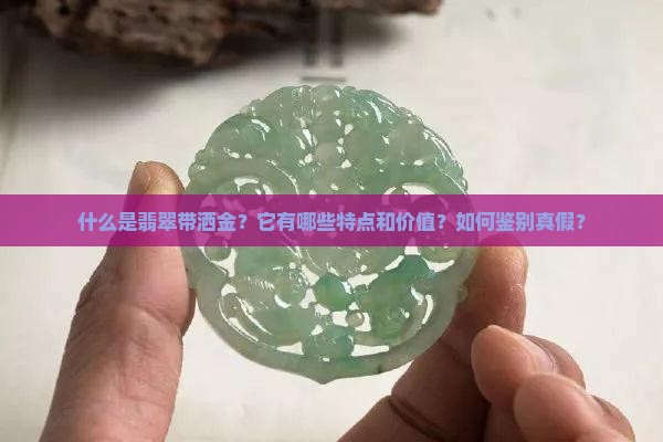 什么是翡翠带洒金？它有哪些特点和价值？如何鉴别真假？