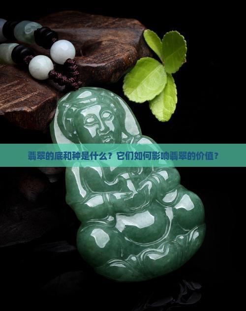 翡翠的底和种是什么？它们如何影响翡翠的价值？