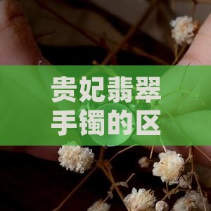 贵妃翡翠手镯的区别与鉴赏 贵妃翡翠手镯的区别与鉴赏