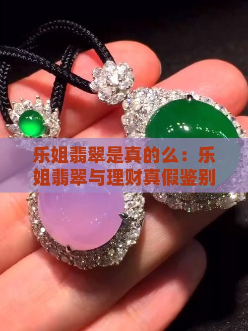 乐姐翡翠是真的么：乐姐翡翠与理财真假鉴别