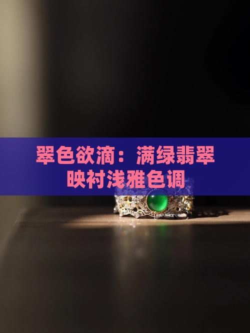 翠色欲滴：满绿翡翠映衬浅雅色调
