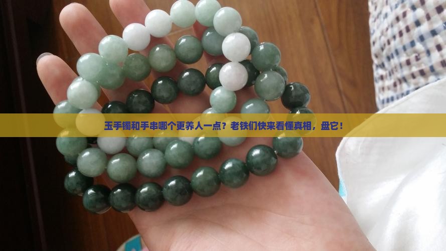 玉手镯和手串哪个更养人一点？老铁们快来看懂真相，盘它！