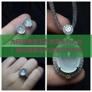 为何海南宝玉石资源鲜为人知？探讨海南玉产业潜力与市场痛点！