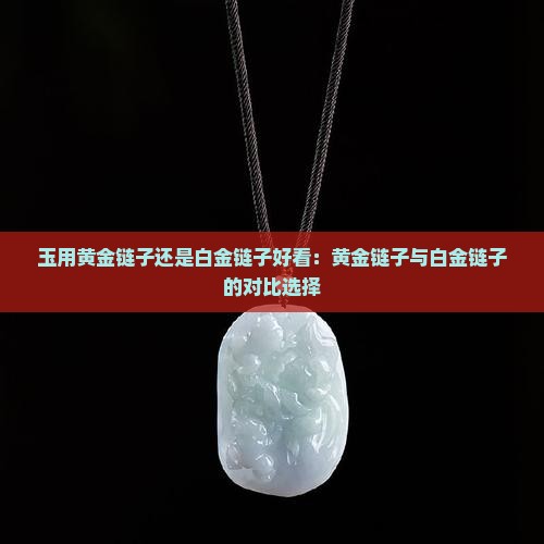 玉用黄金链子还是白金链子好看：黄金链子与白金链子的对比选择