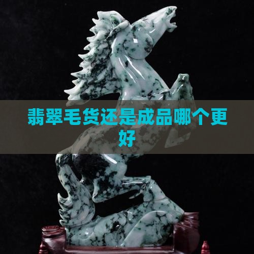 翡翠毛货还是成品哪个更好